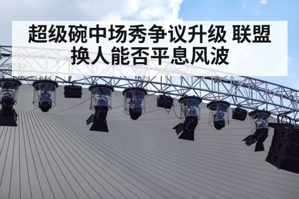 超级碗中场秀争议升级 联盟换人能否平息风波