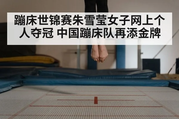 蹦床世锦赛朱雪莹女子网上个人夺冠 中国蹦床队再添金牌