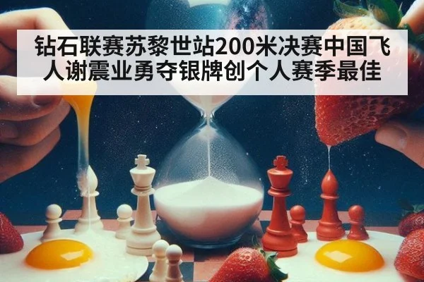 钻石联赛苏黎世站200米决赛中国飞人谢震业勇夺银牌创个人赛季最佳